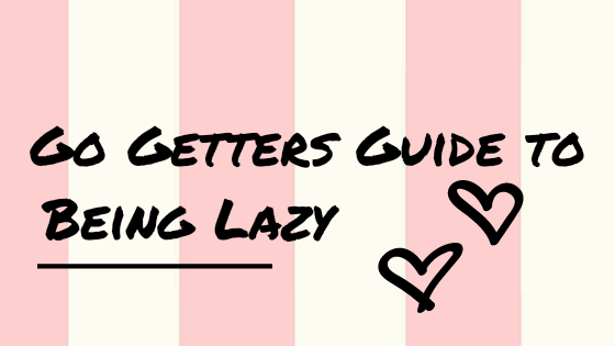 Go Getters Guide to being Lazy